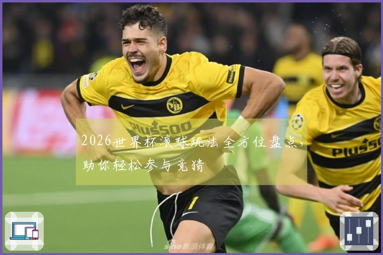 2026世界杯滚球玩法全方位盘点，助你轻松参与竞猜