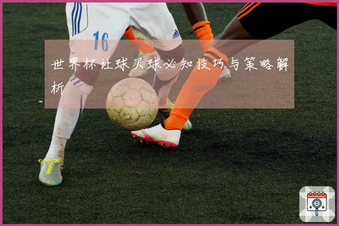世界杯让球买球必知技巧与策略解析