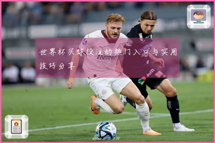 世界杯买球投注的热门入口与实用技巧分享