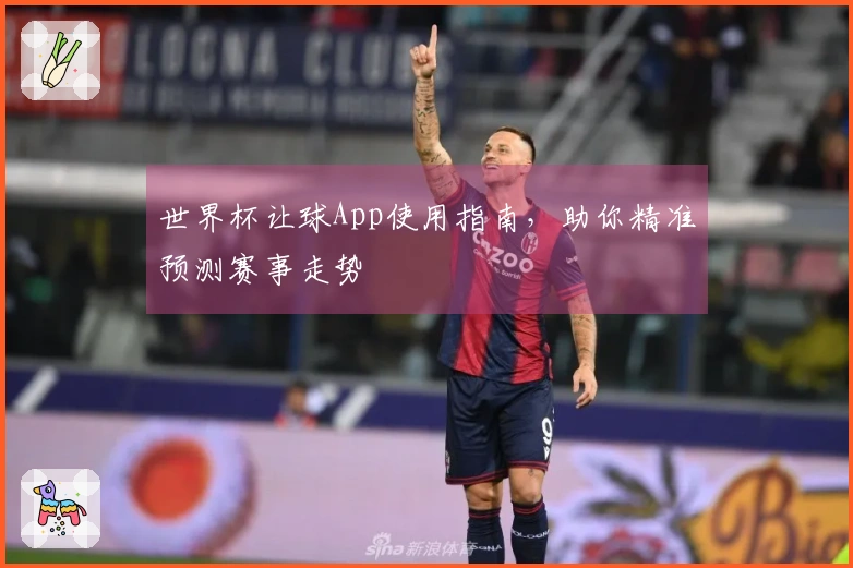 世界杯让球App使用指南，助你精准预测赛事走势