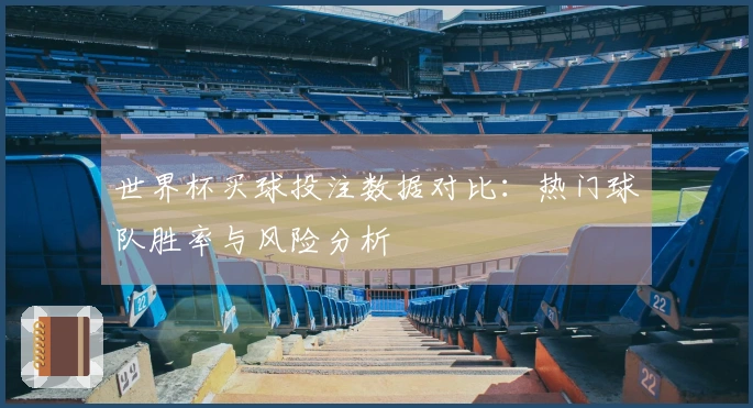世界杯买球投注数据对比:热门球队胜率与风险分析