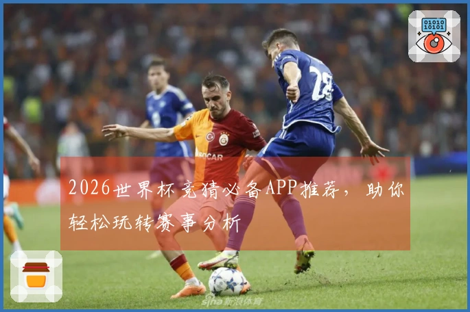2026世界杯竞猜必备APP推荐，助你轻松玩转赛事分析