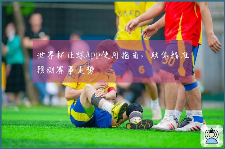 世界杯让球App使用指南，助你精准预测赛事走势